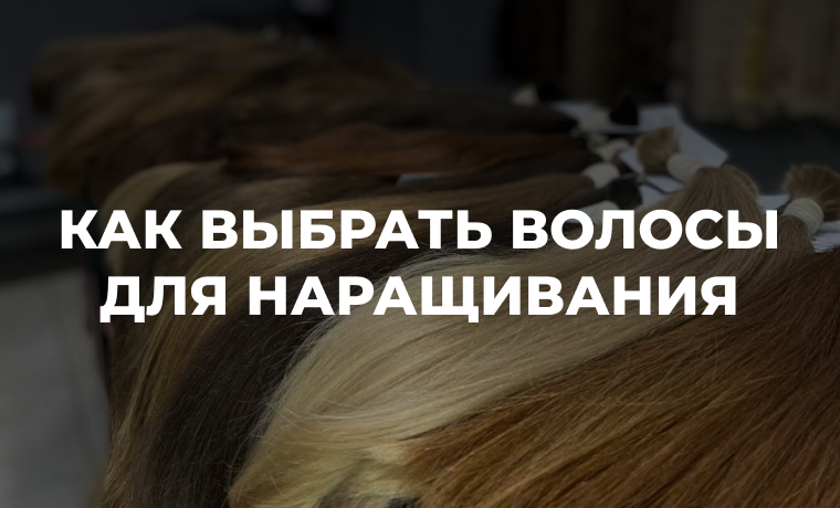 как выбрать волосы для наращивания